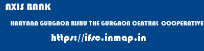 AXIS BANK  HARYANA GURGAON BISRU THE GURGAON CENTRAL  COOPERATIVE BANK LIMITED  ifsc code